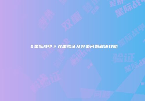 《星际战甲》双重验证及登录问题解决攻略