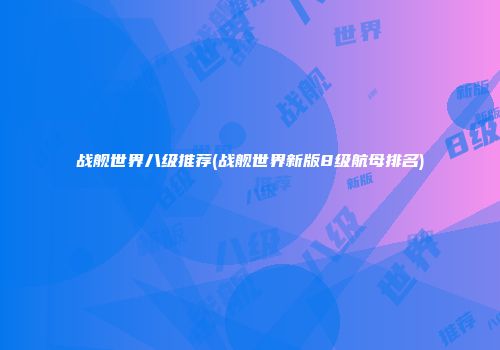 战舰世界八级推荐(战舰世界新版8级航母排名)