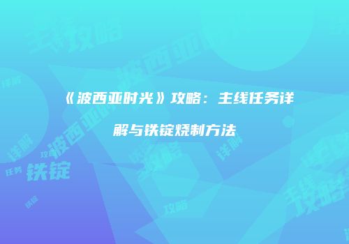 《波西亚时光》攻略：主线任务详解与铁锭烧制方法
