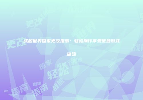 战舰世界国家更改指南：轻松操作享受便捷游戏体验