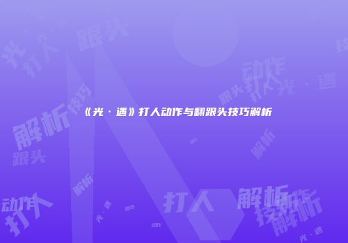 《光·遇》打人动作与翻跟头技巧解析