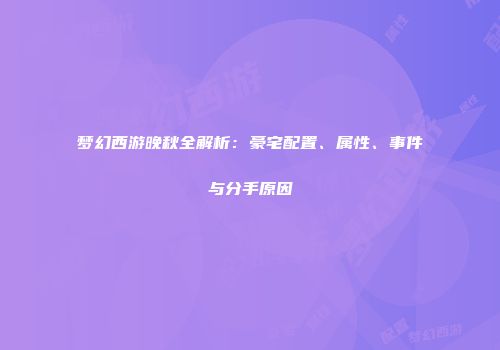 梦幻西游晚秋全解析：豪宅配置、属性、事件与分手原因