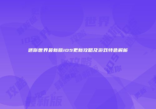 迷你世界最新版iOS更新攻略及游戏特色解析
