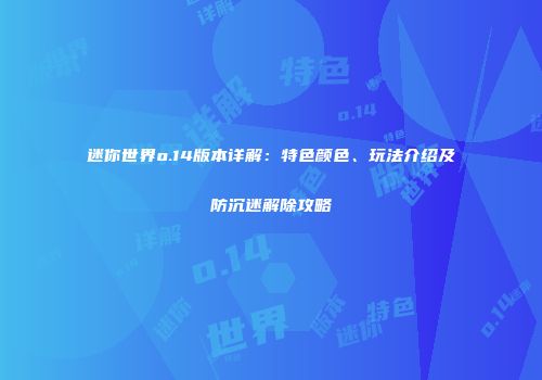 迷你世界o.14版本详解：特色颜色、玩法介绍及防沉迷解除攻略