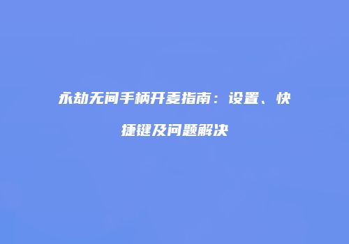 永劫无间手柄开麦指南：设置、快捷键及问题解决