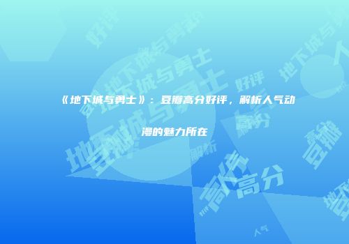 《地下城与勇士》：豆瓣高分好评，解析人气动漫的魅力所在