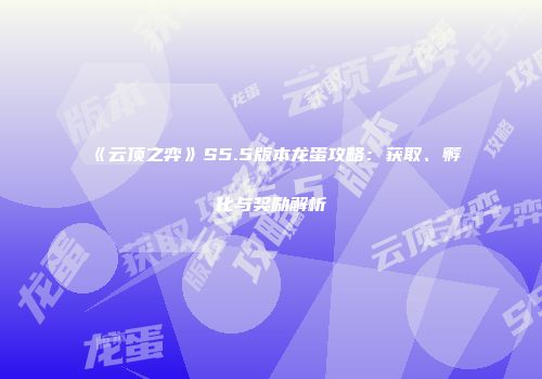 《云顶之弈》S5.5版本龙蛋攻略：获取、孵化与奖励解析