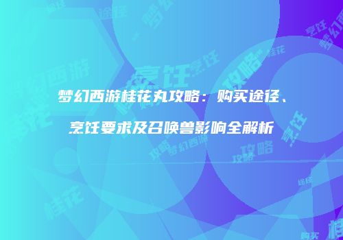 梦幻西游桂花丸攻略：购买途径、烹饪要求及召唤兽影响全解析