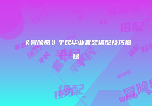 《冒险岛》平民毕业套装搭配技巧揭秘