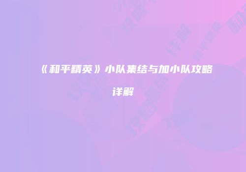 《和平精英》小队集结与加小队攻略详解