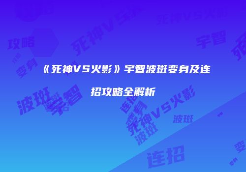 《死神VS火影》宇智波斑变身及连招攻略全解析