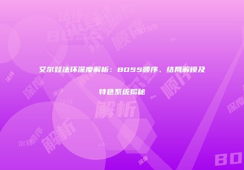 艾尔登法环深度解析：BOSS顺序、结局解锁及特色系统揭秘