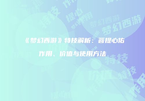 《梦幻西游》特技解析：菩提心佑作用、价值与使用方法