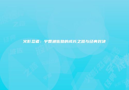 火影忍者：宇智波佐助的成长之路与经典对决