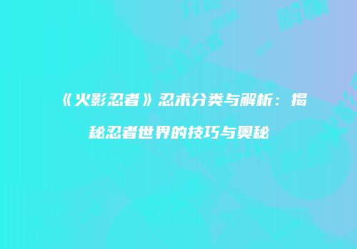 《火影忍者》忍术分类与解析：揭秘忍者世界的技巧与奥秘