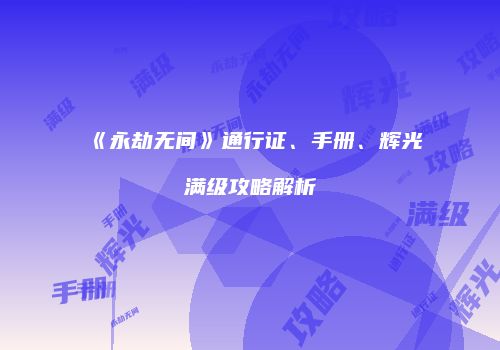 《永劫无间》通行证、手册、辉光满级攻略解析