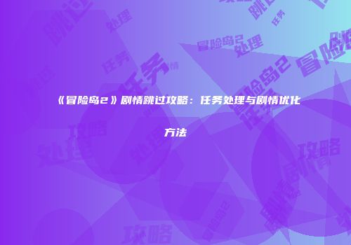 《冒险岛2》剧情跳过攻略：任务处理与剧情优化方法