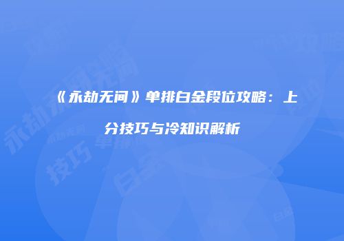 《永劫无间》单排白金段位攻略：上分技巧与冷知识解析