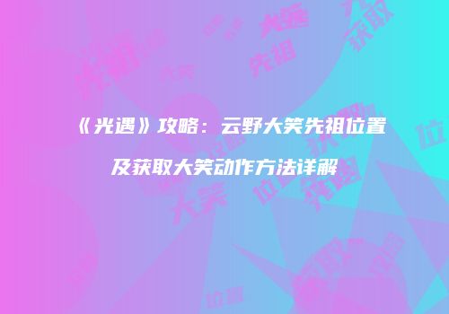 《光遇》攻略：云野大笑先祖位置及获取大笑动作方法详解