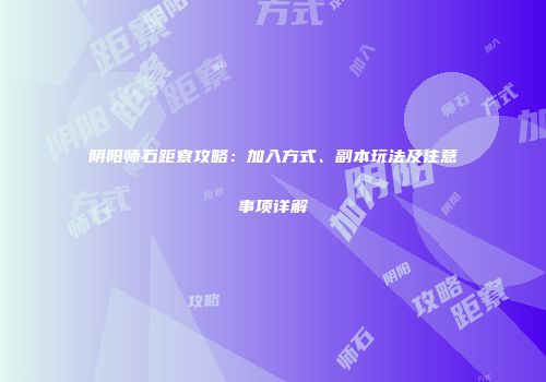 阴阳师石距寮攻略：加入方式、副本玩法及注意事项详解