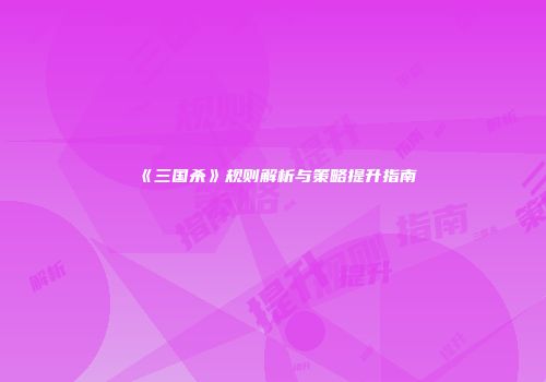 《三国杀》规则解析与策略提升指南
