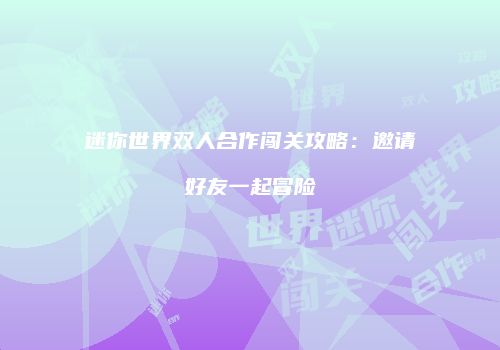 迷你世界双人合作闯关攻略：邀请好友一起冒险