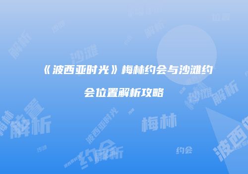 《波西亚时光》梅林约会与沙滩约会位置解析攻略