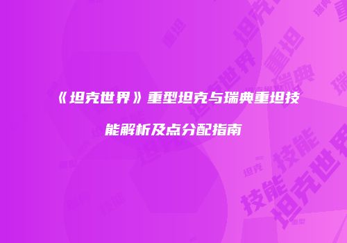 《坦克世界》重型坦克与瑞典重坦技能解析及点分配指南