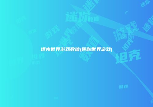 坦克世界游戏数值(迷你世界游戏)