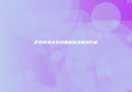 炉石传说卡死问题解析及解决方案