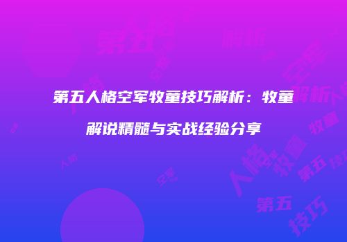 第五人格空军牧童技巧解析：牧童解说精髓与实战经验分享