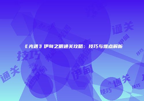 《光遇》伊甸之眼通关攻略：技巧与难点解析
