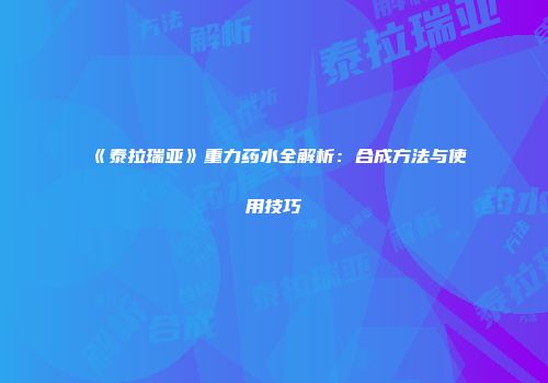 《泰拉瑞亚》重力药水全解析：合成方法与使用技巧