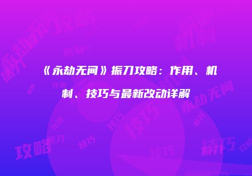 《永劫无间》振刀攻略：作用、机制、技巧与最新改动详解