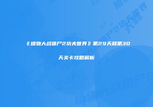《植物大战僵尸2功夫世界》第29天和第30天关卡攻略解析
