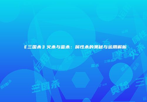 《三国杀》火杀与雷杀：属性杀的奥秘与运用解析