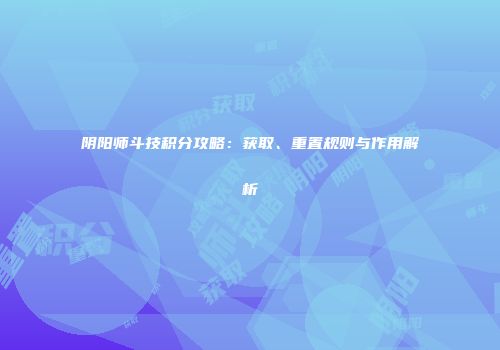 阴阳师斗技积分攻略：获取、重置规则与作用解析