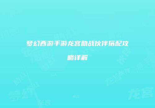 梦幻西游手游龙宫助战伙伴搭配攻略详解