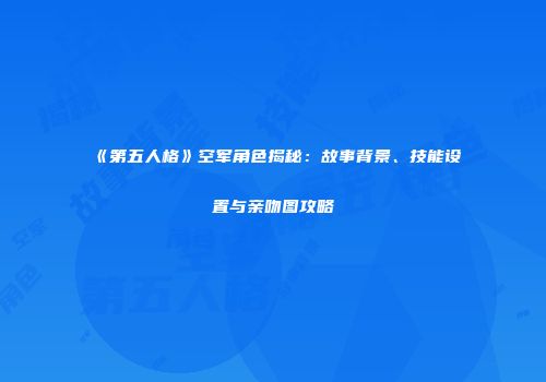《第五人格》空军角色揭秘：故事背景、技能设置与亲吻图攻略