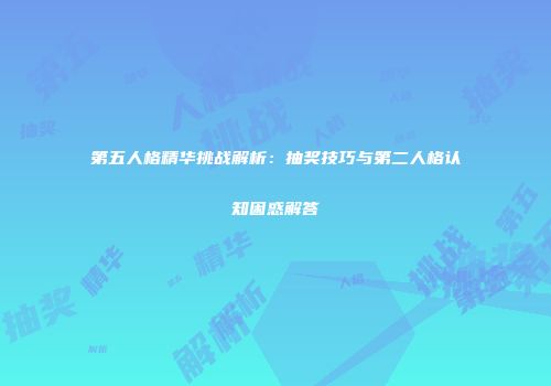 第五人格精华挑战解析：抽奖技巧与第二人格认知困惑解答