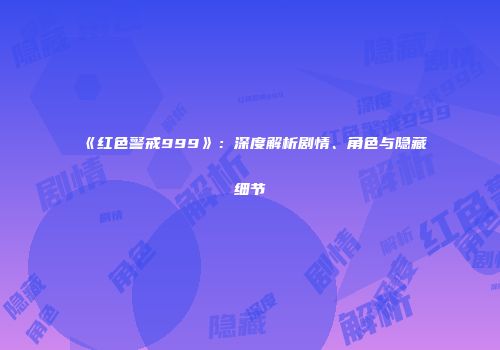 《红色警戒999》：深度解析剧情、角色与隐藏细节