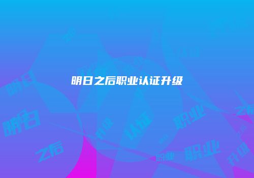 明日之后职业认证升级