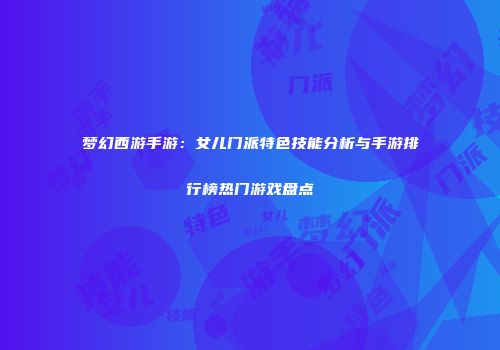 梦幻西游手游：女儿门派特色技能分析与手游排行榜热门游戏盘点