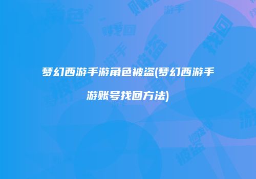 梦幻西游手游角色被盗(梦幻西游手游账号找回方法)