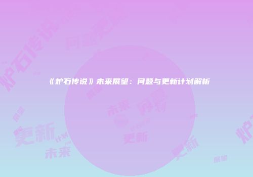 《炉石传说》未来展望：问题与更新计划解析