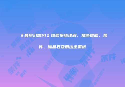 《最终幻想14》镶嵌系统详解：禁断镶嵌、条件、魔晶石及用法全解析