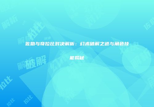佐助与奇拉比对决解析：幻术破解之道与角色技能揭秘