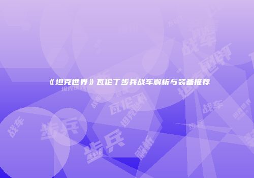 《坦克世界》瓦伦丁步兵战车解析与装备推荐