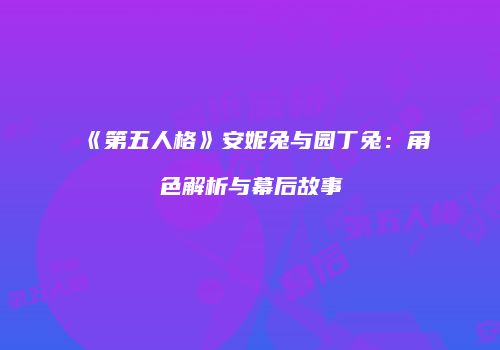《第五人格》安妮兔与园丁兔：角色解析与幕后故事