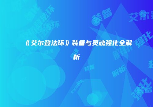 《艾尔登法环》装备与灵魂强化全解析